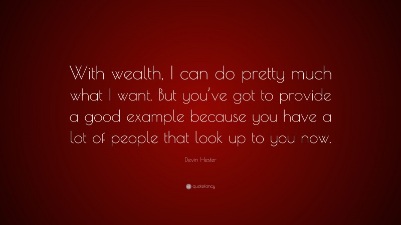 Devin Hester Quote: “With wealth, I can do pretty much what I want. But you’ve got to provide a good example because you have a lot of people that look up to you now.”