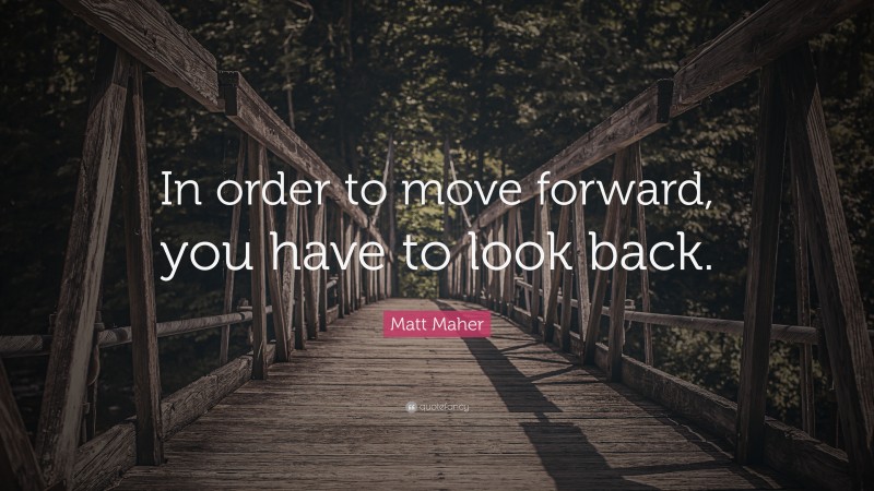 Matt Maher Quote: “In order to move forward, you have to look back.”