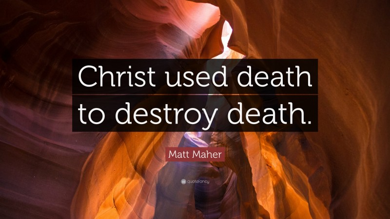 Matt Maher Quote: “Christ used death to destroy death.”