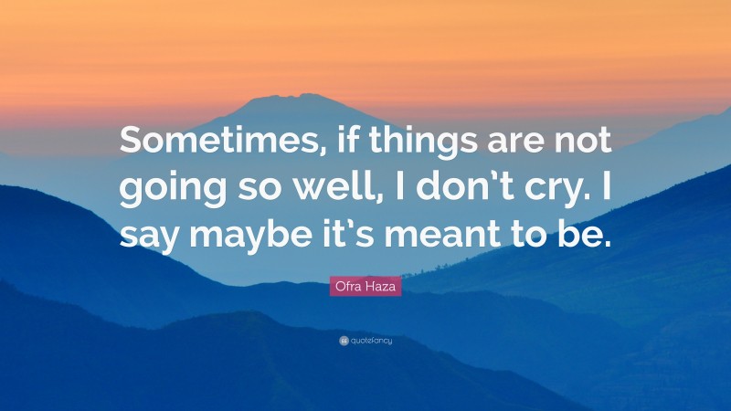 Ofra Haza Quote: “Sometimes, if things are not going so well, I don’t cry. I say maybe it’s meant to be.”