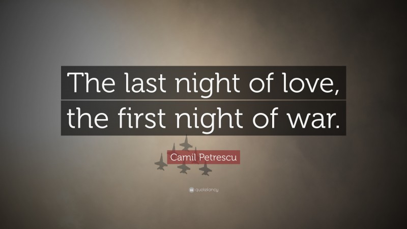 Camil Petrescu Quote: “The last night of love, the first night of war.”