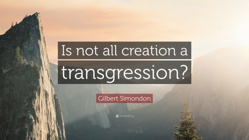 Gilbert Simondon Quote: “Is not all creation a transgression?”