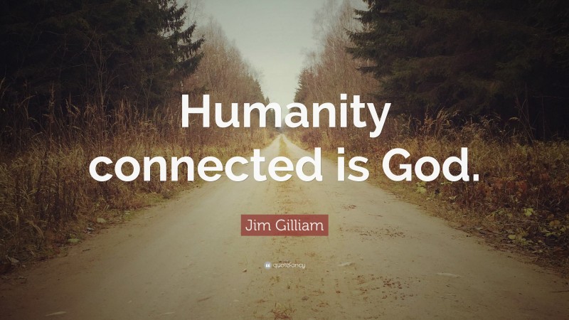Jim Gilliam Quote: “Humanity connected is God.”