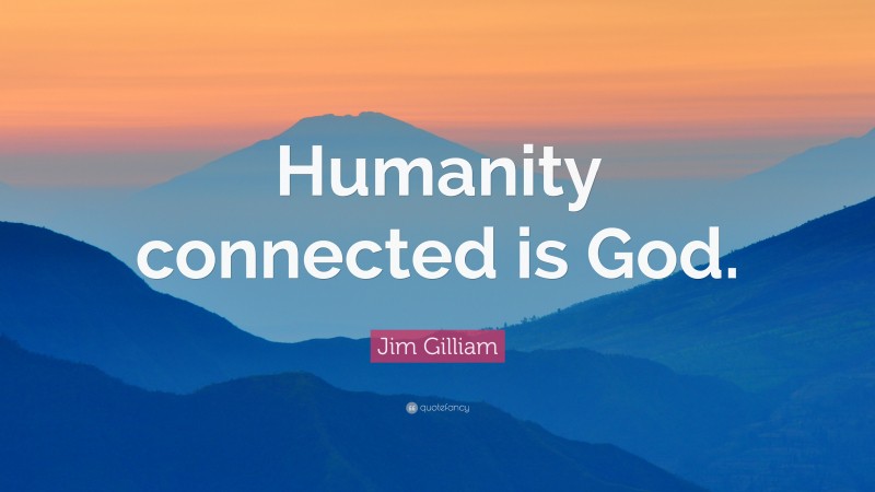 Jim Gilliam Quote: “Humanity connected is God.”