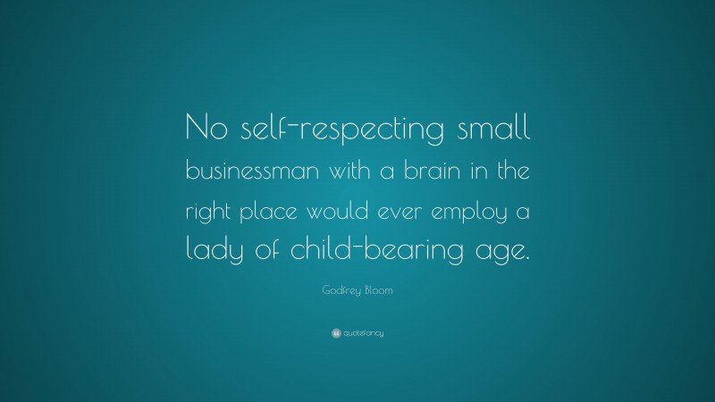 Godfrey Bloom Quote: “No self-respecting small businessman with a brain in the right place would ever employ a lady of child-bearing age.”