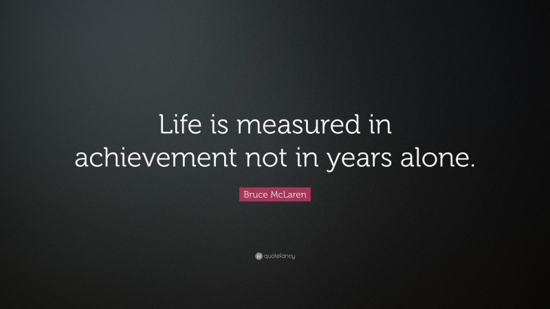 Bruce McLaren Quote: “Life is measured in achievement not in years alone.”