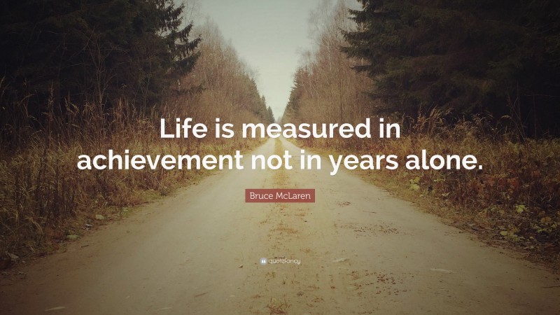 Bruce McLaren Quote: “Life is measured in achievement not in years alone.”