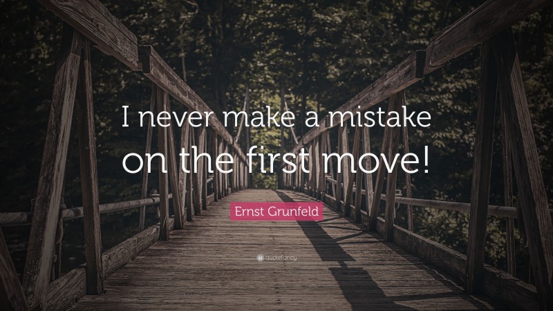 Ernst Grunfeld Quote: “I never make a mistake on the first move!”