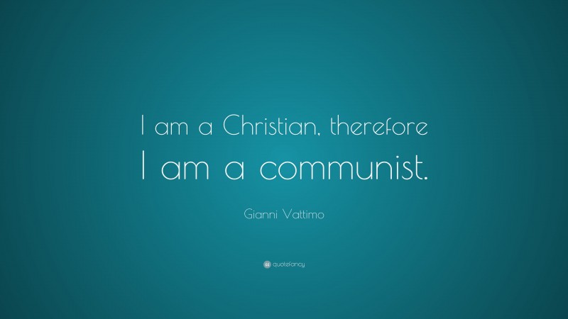Gianni Vattimo Quote: “I am a Christian, therefore I am a communist.”