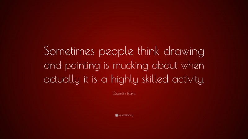 Quentin Blake Quote: “Sometimes people think drawing and painting is mucking about when actually it is a highly skilled activity.”