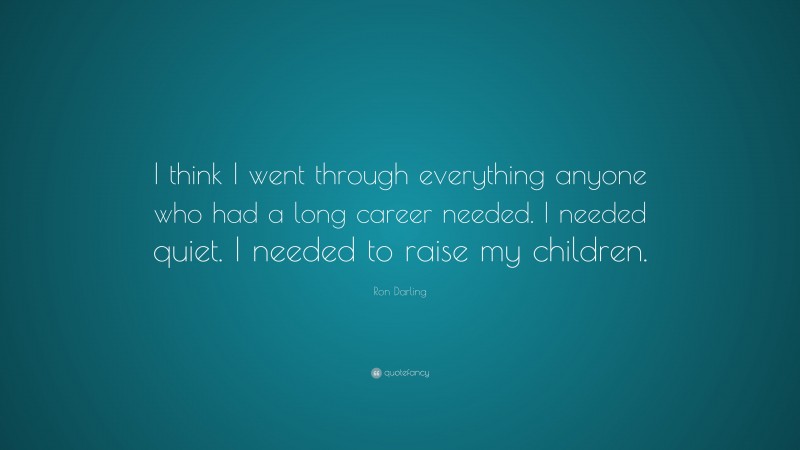 Ron Darling Quote: “I think I went through everything anyone who had a long career needed. I needed quiet. I needed to raise my children.”
