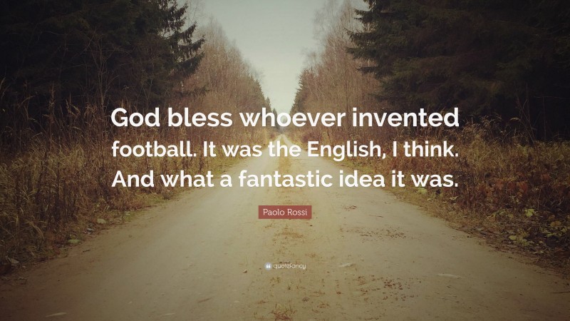 Paolo Rossi Quote: “God bless whoever invented football. It was the English, I think. And what a fantastic idea it was.”
