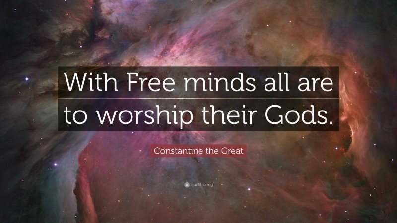 Constantine the Great Quote: “With Free minds all are to worship their Gods.”
