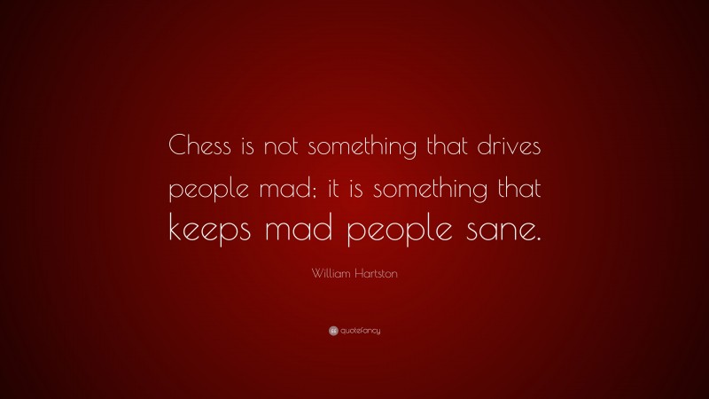 William Hartston Quote: “Chess is not something that drives people mad; it is something that keeps mad people sane.”