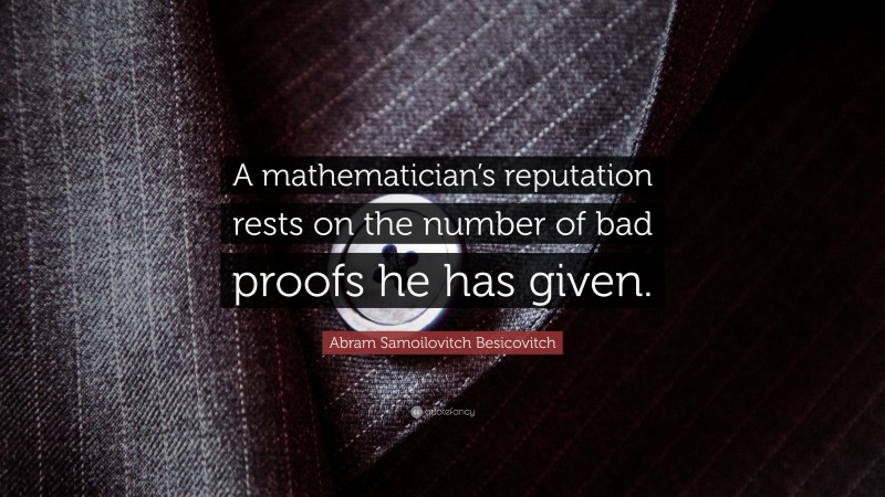 Abram Samoilovitch Besicovitch Quote: “A mathematician’s reputation rests on the number of bad proofs he has given.”