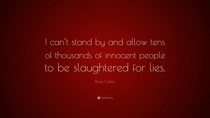 Dave Collins Quote: “I can’t stand by and allow tens of thousands of innocent people to be slaughtered for lies.”