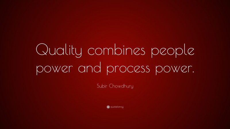 Subir Chowdhury Quote: “Quality combines people power and process power.”
