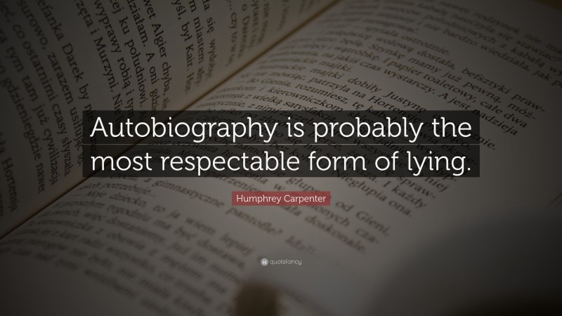 Humphrey Carpenter Quote: “Autobiography is probably the most respectable form of lying.”