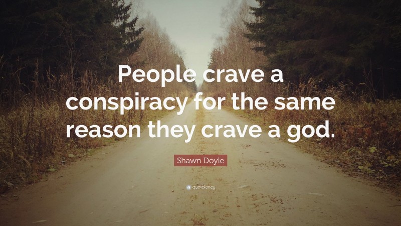 Shawn Doyle Quote: “People crave a conspiracy for the same reason they crave a god.”