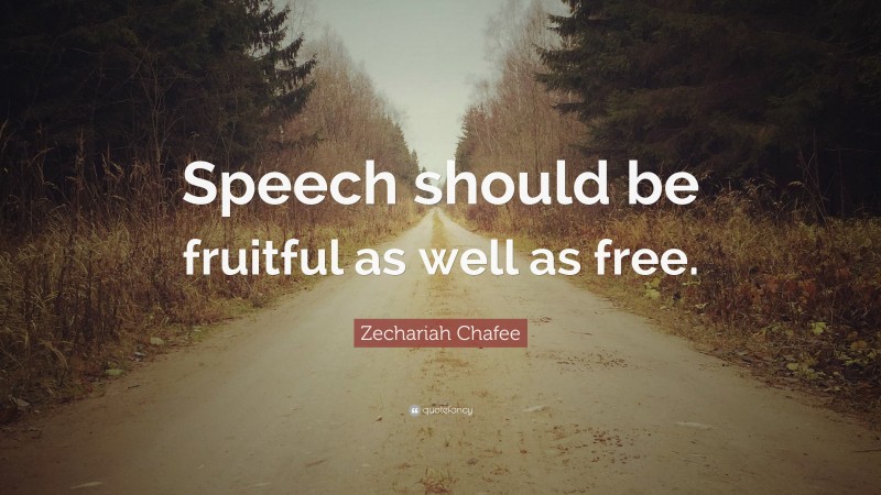 Zechariah Chafee Quote: “Speech should be fruitful as well as free.”