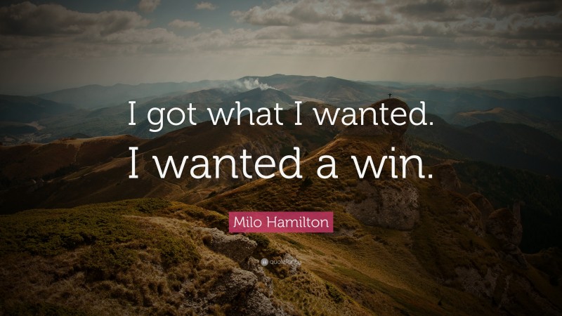 Milo Hamilton Quote: “I got what I wanted. I wanted a win.”