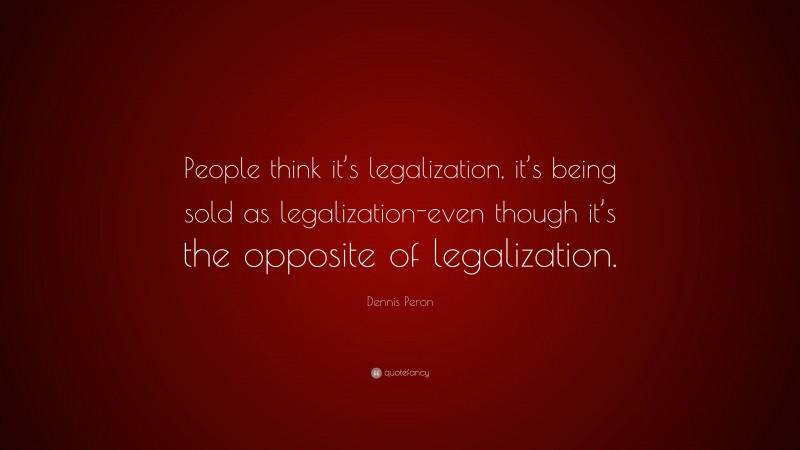 Dennis Peron Quote: “People think it’s legalization, it’s being sold as legalization-even though it’s the opposite of legalization.”