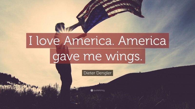 Dieter Dengler Quote: “I love America. America gave me wings.”