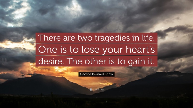 George Bernard Shaw Quote: “There are two tragedies in life. One is to lose your heart’s desire. The other is to gain it.”