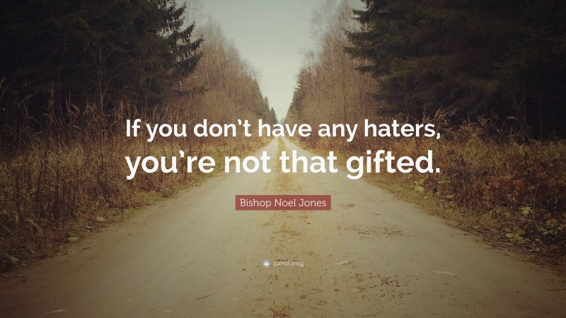 Bishop Noel Jones Quote: “If you don’t have any haters, you’re not that gifted.”