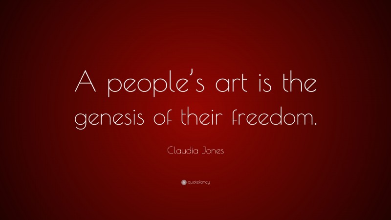 Claudia Jones Quote: “A people’s art is the genesis of their freedom.”