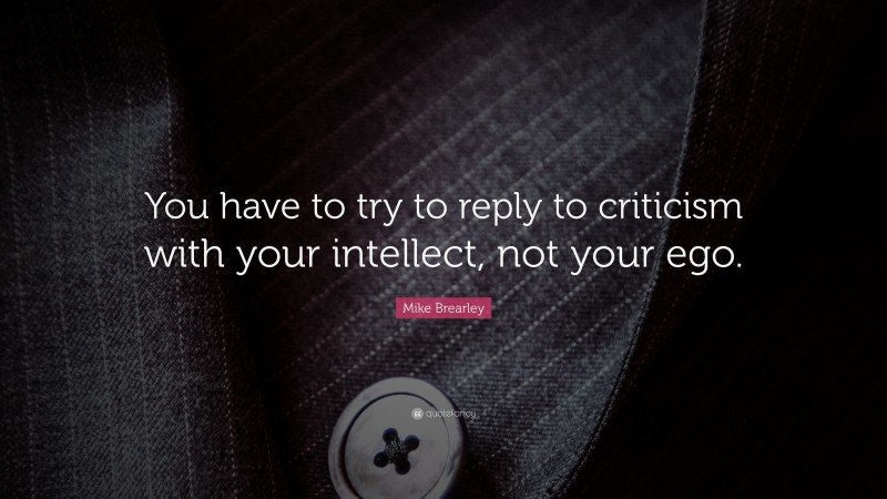 Mike Brearley Quote: “You have to try to reply to criticism with your intellect, not your ego.”