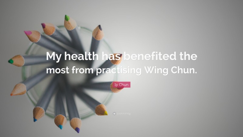 Ip Chun Quote: “My health has benefited the most from practising Wing Chun.”