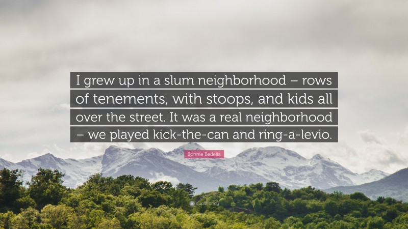 Bonnie Bedelia Quote: “I grew up in a slum neighborhood – rows of tenements, with stoops, and kids all over the street. It was a real neighborhood – we played kick-the-can and ring-a-levio.”