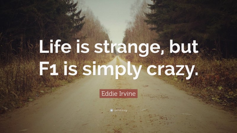Eddie Irvine Quote: “Life is strange, but F1 is simply crazy.”
