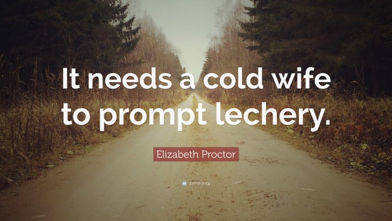 Elizabeth Proctor Quote: “It needs a cold wife to prompt lechery.”