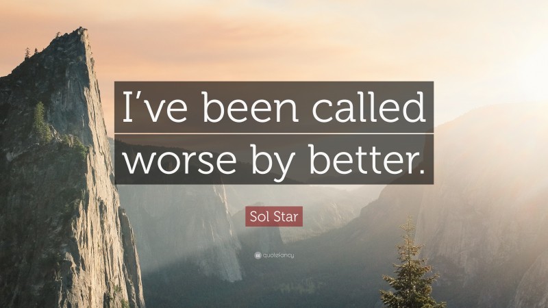 Sol Star Quote: “I’ve been called worse by better.”