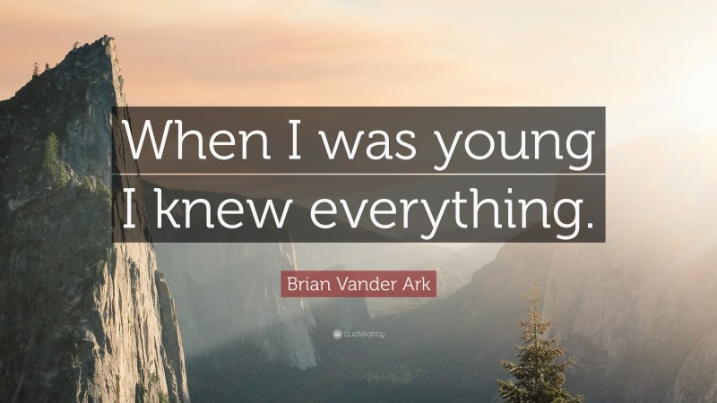 Brian Vander Ark Quote: “When I was young I knew everything.”