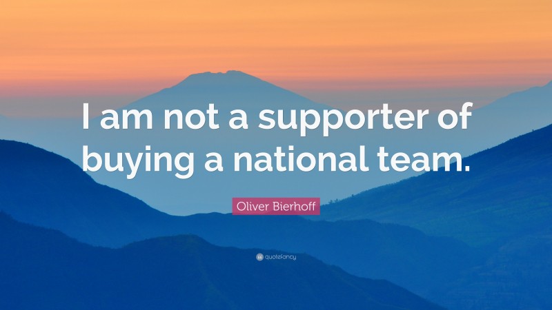 Oliver Bierhoff Quote: “I am not a supporter of buying a national team.”