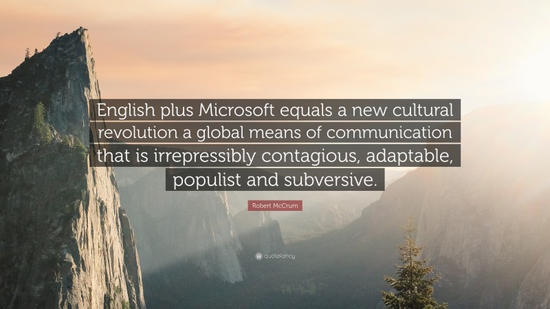 Robert McCrum Quote: “English plus Microsoft equals a new cultural revolution a global means of communication that is irrepressibly contagious, adaptable, populist and subversive.”