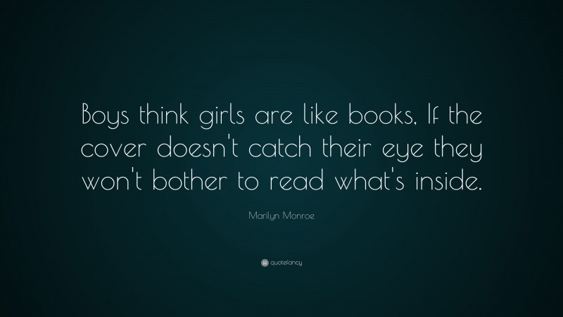 Marilyn Monroe Quote: “Boys think girls are like books, If the cover doesn’t catch their eye they won’t bother to read what’s inside.”
