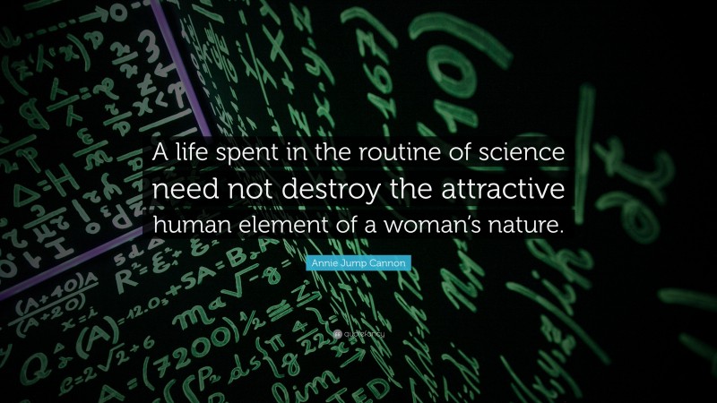 Annie Jump Cannon Quote: “A life spent in the routine of science need not destroy the attractive human element of a woman’s nature.”