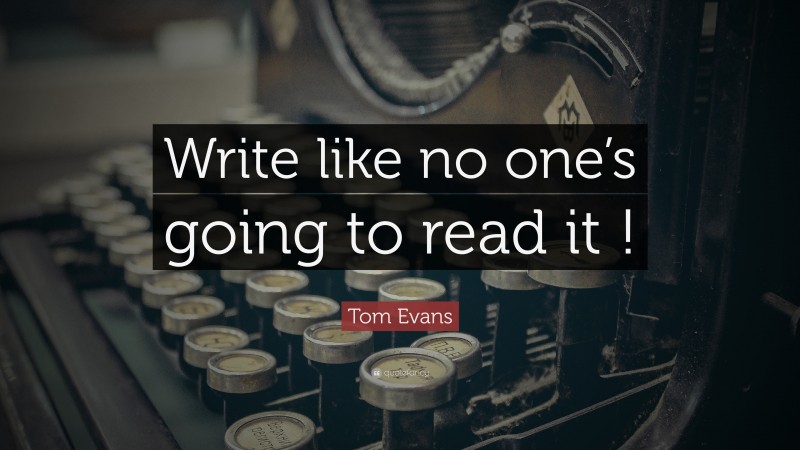 Tom Evans Quote: “Write like no one’s going to read it !”