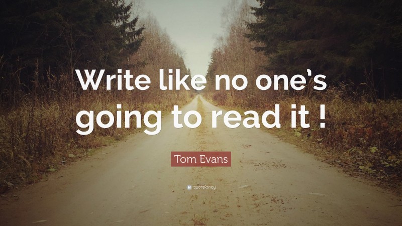 Tom Evans Quote: “Write like no one’s going to read it !”