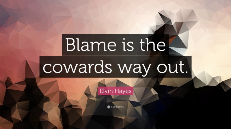 Elvin Hayes Quote: “Blame is the cowards way out.”