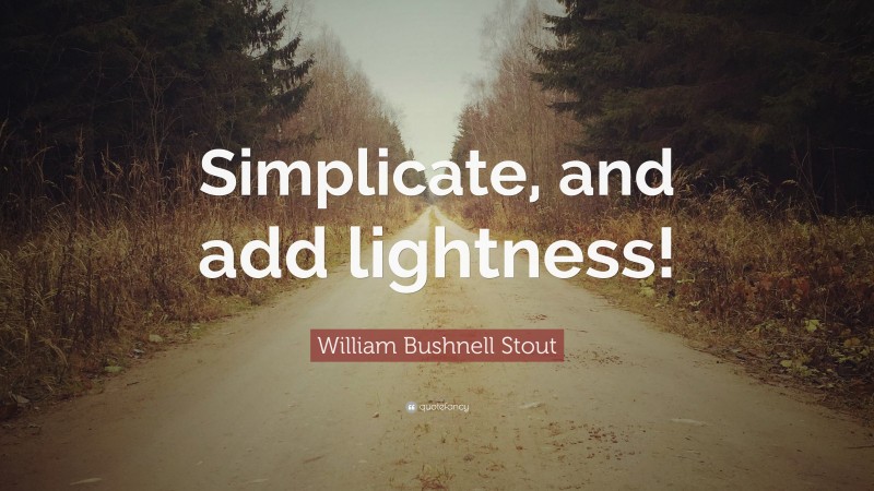 William Bushnell Stout Quote: “Simplicate, and add lightness!”