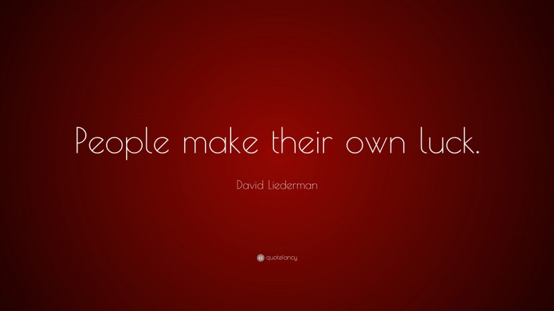 David Liederman Quote: “People make their own luck.”