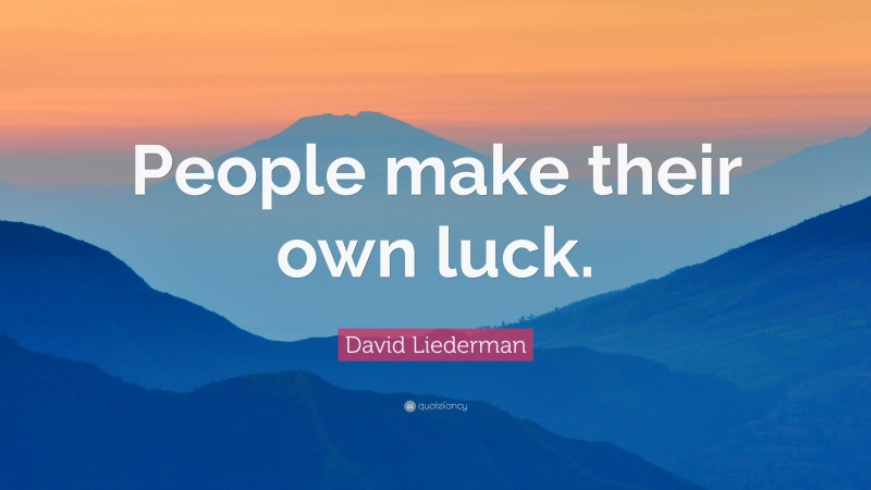 David Liederman Quote: “People make their own luck.”