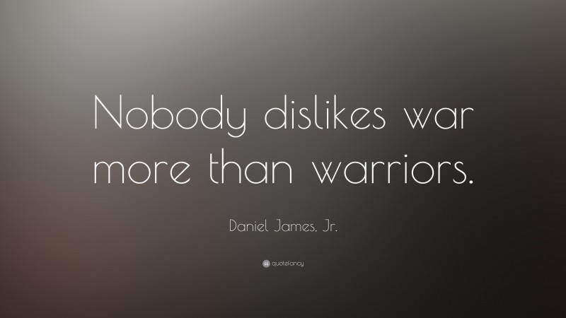 Daniel James, Jr. Quote: “Nobody dislikes war more than warriors.”