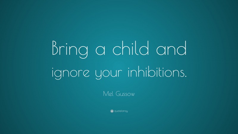 Mel Gussow Quote: “Bring a child and ignore your inhibitions.”