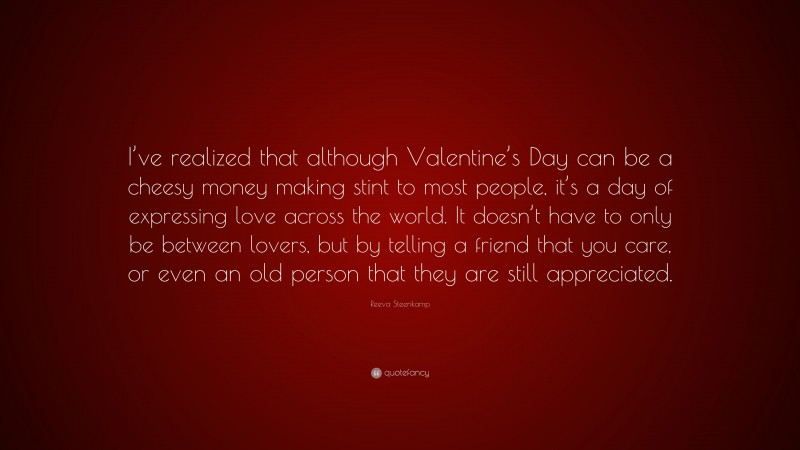 Reeva Steenkamp Quote: “I’ve realized that although Valentine’s Day can be a cheesy money making stint to most people, it’s a day of expressing love across the world. It doesn’t have to only be between lovers, but by telling a friend that you care, or even an old person that they are still appreciated.”